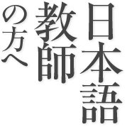 日本語教師の方へ